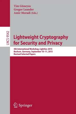 Lightweight Cryptography for Security and Privacy: 4th International Workshop, LightSec 2015, Bochum, Germany, September 10-11, 2015, Revised Selected Papers de Tim Güneysu