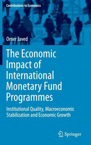 The Economic Impact of International Monetary Fund Programmes: Institutional Quality, Macroeconomic Stabilization and Economic Growth de Omer Javed