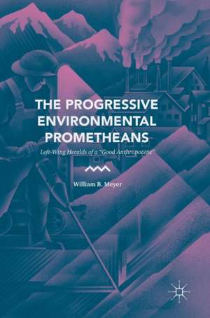 The Progressive Environmental Prometheans: Left-Wing Heralds of a “Good Anthropocene” de William B. Meyer