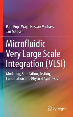 Microfluidic Very Large Scale Integration (VLSI): Modeling, Simulation, Testing, Compilation and Physical Synthesis de Paul Pop