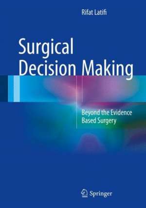 Surgical Decision Making: Beyond the Evidence Based Surgery de Rifat Latifi