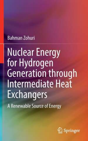 Nuclear Energy for Hydrogen Generation through Intermediate Heat Exchangers: A Renewable Source of Energy de Bahman Zohuri