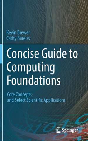 Concise Guide to Computing Foundations: Core Concepts and Select Scientific Applications de Kevin Brewer