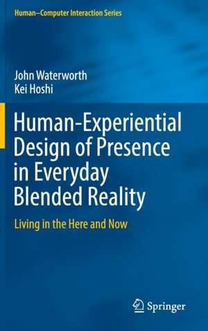 Human-Experiential Design of Presence in Everyday Blended Reality: Living in the Here and Now de John Waterworth