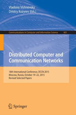 Distributed Computer and Communication Networks: 18th International Conference, DCCN 2015, Moscow, Russia, October 19-22, 2015, Revised Selected Papers de Vladimir Vishnevsky