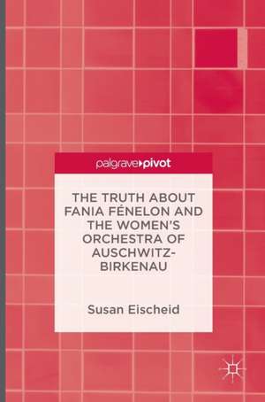 The Truth about Fania Fénelon and the Women’s Orchestra of Auschwitz-Birkenau de Susan Eischeid