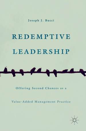 Redemptive Leadership: Offering Second Chances as a Value-Added Management Practice de Joseph J. Bucci