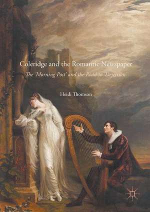 Coleridge and the Romantic Newspaper: The 'Morning Post' and the Road to 'Dejection' de Heidi Thomson