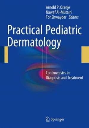 Practical Pediatric Dermatology: Controversies in Diagnosis and Treatment de Arnold P. Oranje