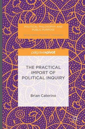 The Practical Import of Political Inquiry de Brian Caterino