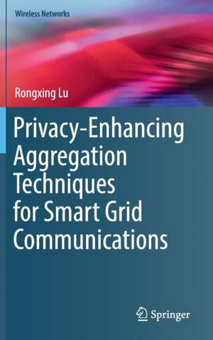 Privacy-Enhancing Aggregation Techniques for Smart Grid Communications de Rongxing Lu