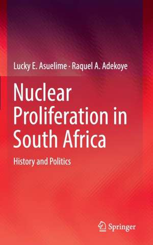 Nuclear Proliferation in South Africa: History and Politics de Lucky E. Asuelime