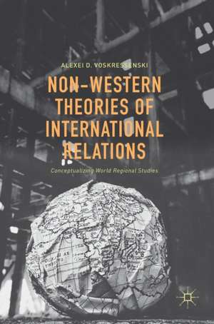 Non-Western Theories of International Relations: Conceptualizing World Regional Studies de Alexei D. Voskressenski