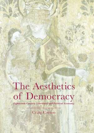 The Aesthetics of Democracy: Eighteenth-Century Literature and Political Economy de Craig Carson