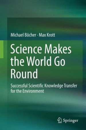 Science Makes the World Go Round: Successful Scientific Knowledge Transfer for the Environment de Michael Böcher