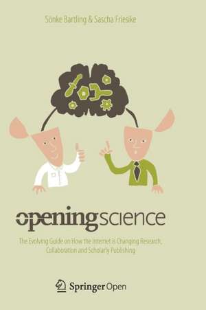 Opening Science: The Evolving Guide on How the Internet is Changing Research, Collaboration and Scholarly Publishing de Sönke Bartling