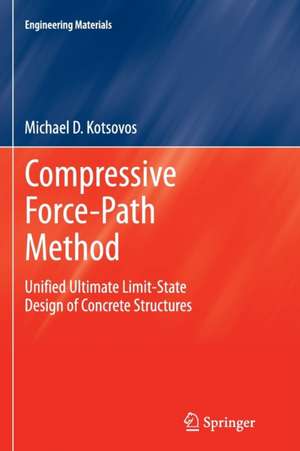 Compressive Force-Path Method: Unified Ultimate Limit-State Design of Concrete Structures de Michael D Kotsovos