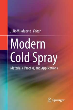 Modern Cold Spray: Materials, Process, and Applications de Julio Villafuerte