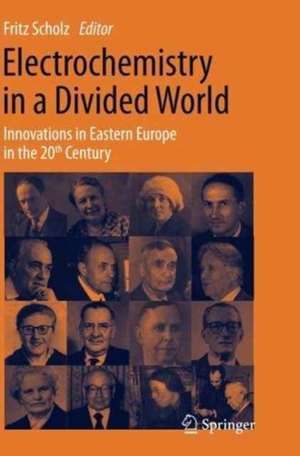 Electrochemistry in a Divided World: Innovations in Eastern Europe in the 20th Century de Fritz Scholz