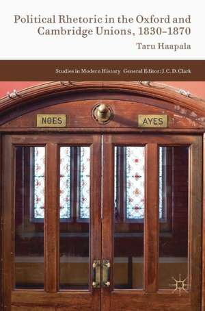 Political Rhetoric in the Oxford and Cambridge Unions, 1830–1870 de Taru Haapala