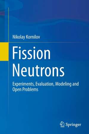 Fission Neutrons: Experiments, Evaluation, Modeling and Open Problems de Nikolay Kornilov