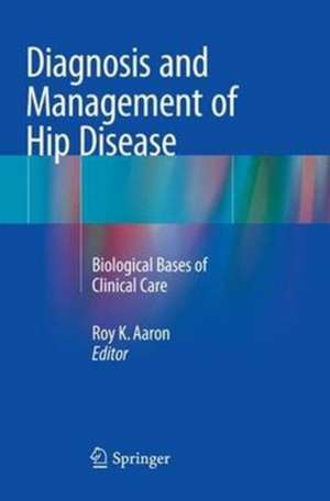 Diagnosis and Management of Hip Disease: Biological Bases of Clinical Care de Roy K. Aaron