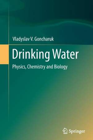 Drinking Water: Physics, Chemistry and Biology de Vladyslav V. Goncharuk