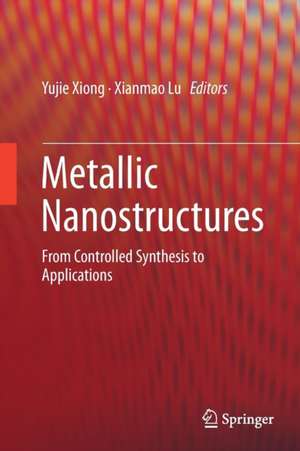 Metallic Nanostructures: From Controlled Synthesis to Applications de Yujie Xiong