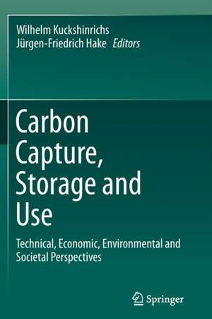 Carbon Capture, Storage and Use: Technical, Economic, Environmental and Societal Perspectives de Wilhelm Kuckshinrichs