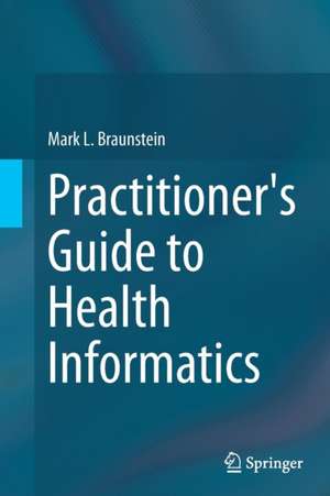 Practitioner's Guide to Health Informatics de Mark L. Braunstein