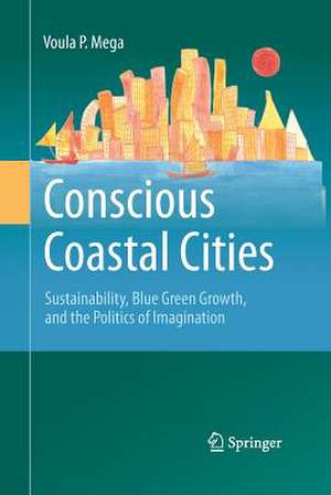 Conscious Coastal Cities: Sustainability, Blue Green Growth, and The Politics of Imagination de Voula P. Mega