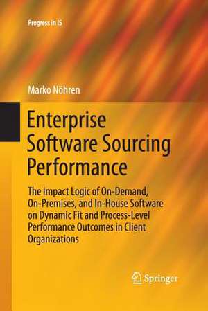 Enterprise Software Sourcing Performance: The Impact Logic of On-Demand, On-Premises, and In-House Software on Dynamic Fit and Process-Level Performance Outcomes in Client Organizations de Marko Nöhren