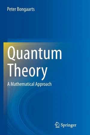 Quantum Theory: A Mathematical Approach de Peter Bongaarts