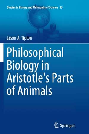 Philosophical Biology in Aristotle's Parts of Animals de Jason A. Tipton