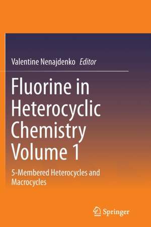 Fluorine in Heterocyclic Chemistry Volume 1: 5-Membered Heterocycles and Macrocycles de Valentine Nenajdenko