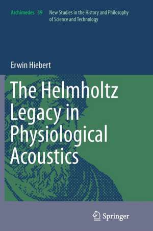 The Helmholtz Legacy in Physiological Acoustics de Erwin Hiebert