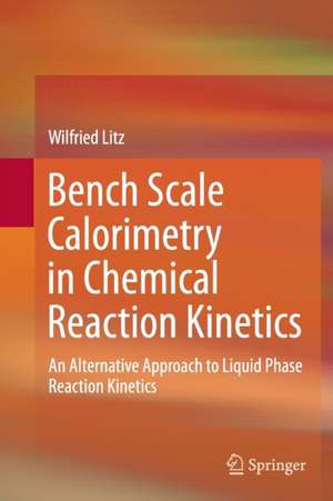 Bench Scale Calorimetry in Chemical Reaction Kinetics: An Alternative Approach to Liquid Phase Reaction Kinetics de Wilfried Litz