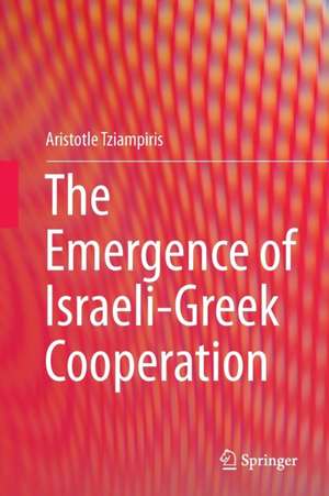 The Emergence of Israeli-Greek Cooperation de Aristotle Tziampiris