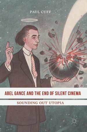 Abel Gance and the End of Silent Cinema: Sounding out Utopia de Paul Cuff