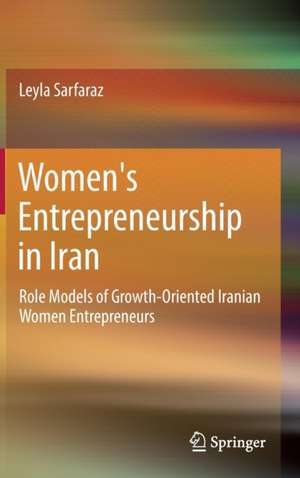 Women's Entrepreneurship in Iran: Role Models of Growth-Oriented Iranian Women Entrepreneurs de Leyla Sarfaraz