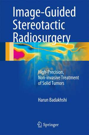 Image-Guided Stereotactic Radiosurgery: High-Precision, Non-invasive Treatment of Solid Tumors de Harun Badakhshi