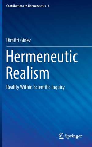 Hermeneutic Realism: Reality Within Scientific Inquiry de Dimitri Ginev