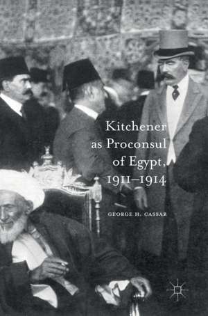 Kitchener as Proconsul of Egypt, 1911-1914 de George.H. Cassar