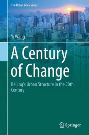 A Century of Change: Beijing's Urban Structure in the 20th Century de Yi Wang