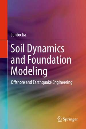 Soil Dynamics and Foundation Modeling: Offshore and Earthquake Engineering de Junbo Jia