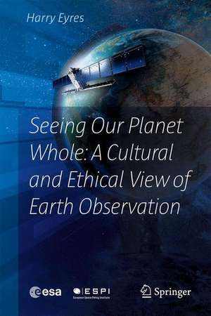 Seeing Our Planet Whole: A Cultural and Ethical View of Earth Observation de Harry Eyres