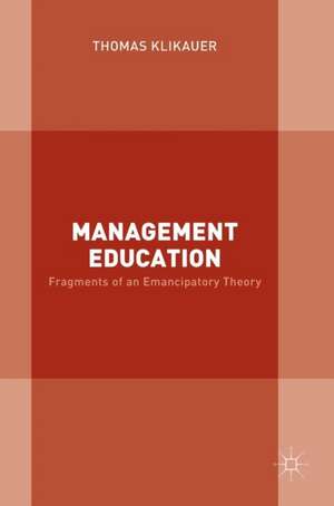 Management Education: Fragments of an Emancipatory Theory de Thomas Klikauer