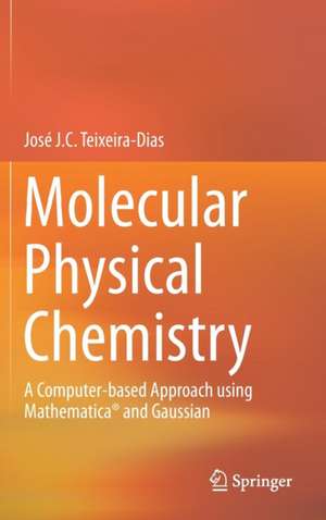 Molecular Physical Chemistry: A Computer-based Approach using Mathematica® and Gaussian de José J. C. Teixeira-Dias