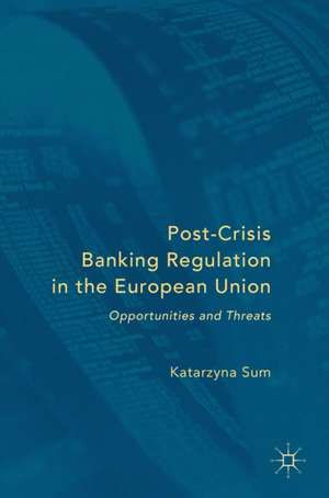 Post-Crisis Banking Regulation in the European Union: Opportunities and Threats de Katarzyna Sum