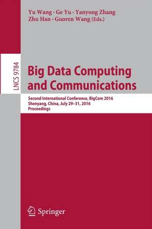 Big Data Computing and Communications: Second International Conference, BigCom 2016, Shenyang, China, July 29-31, 2016. Proceedings de Yu Wang